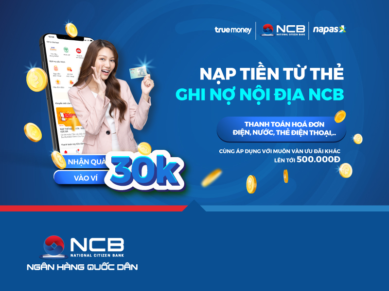 NẠP TIỀN THẺ GHI NỢ NỘI ĐỊA NCB NHẬN NGAY PHẦN QUÀ TRỊ GIÁ 30.000VNĐ VÀO VÍ TRUEMONEY