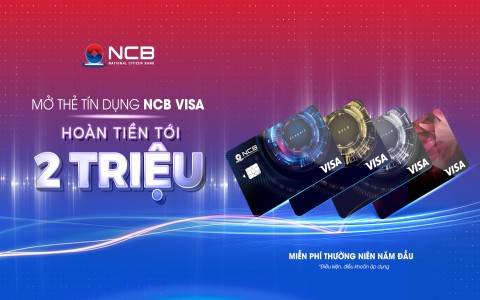 KHÁCH HÀNG ĐƯỢC HOÀN TIỀN 2 TRIỆU ĐỒNG KHI CHI TIÊU BẰNG THẺ NCB VISA